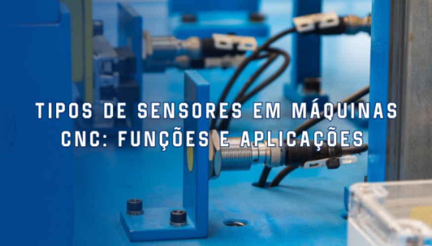 Tipos de sensores em máquinas CNC: funções e aplicações