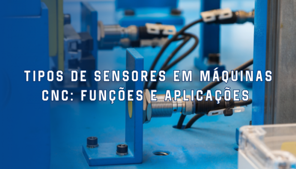 Tipos de sensores em máquinas CNC: funções e aplicações